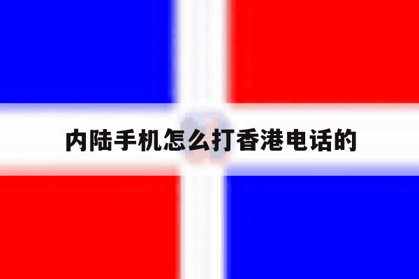 内陆手机怎么打香港电话的 内陆手机怎么打香港电话的