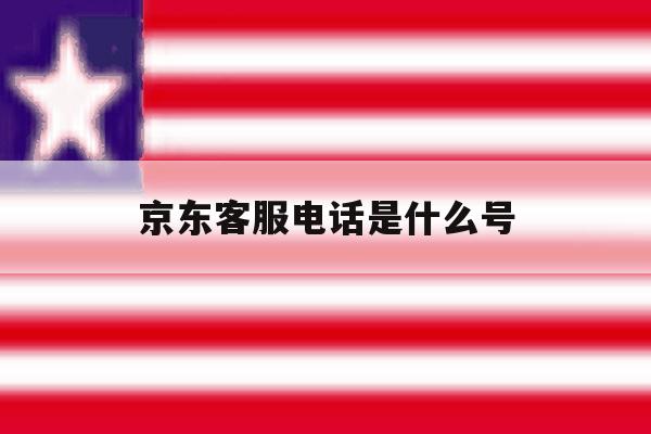 京东客服电话是什么号 京东客服电话是什么号