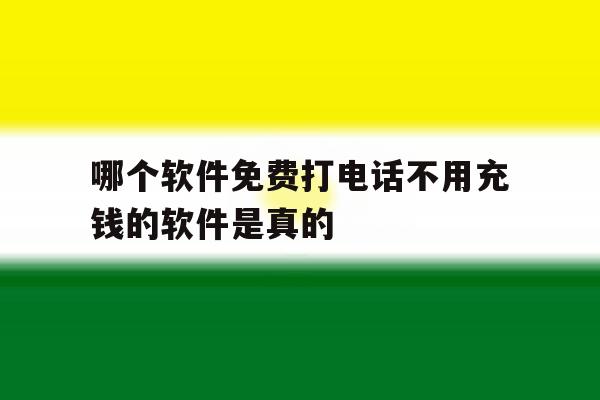 哪个软件免费打电话不用充钱的软件是真的 哪个软件免费打电话不用充钱的软件是真的