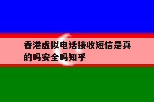 关于香港虚拟电话接收短信是真的吗安全吗知乎的信息 关于香港虚拟电话接收短信是真的吗安全吗知乎的信息