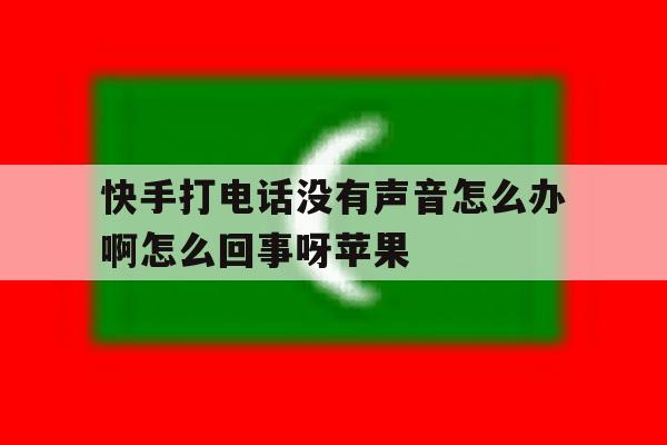 快手打电话没有声音怎么办啊怎么回事呀苹果 快手打电话没有声音怎么办啊怎么回事呀苹果