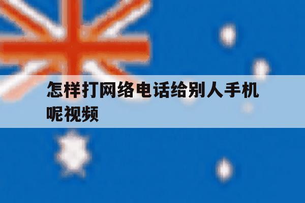 怎样打网络电话给别人手机呢视频 怎样打网络电话给别人手机呢视频