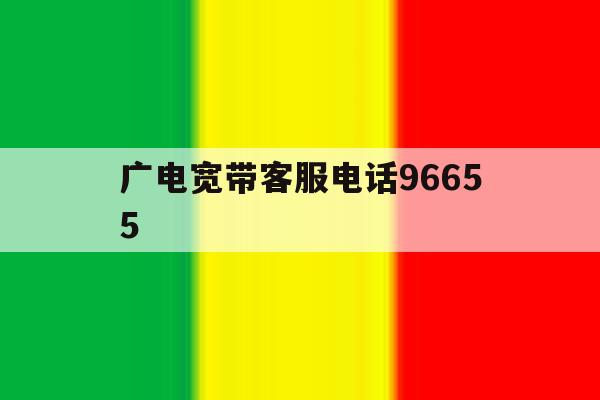 广电宽带客服电话96655 广电宽带客服电话96655