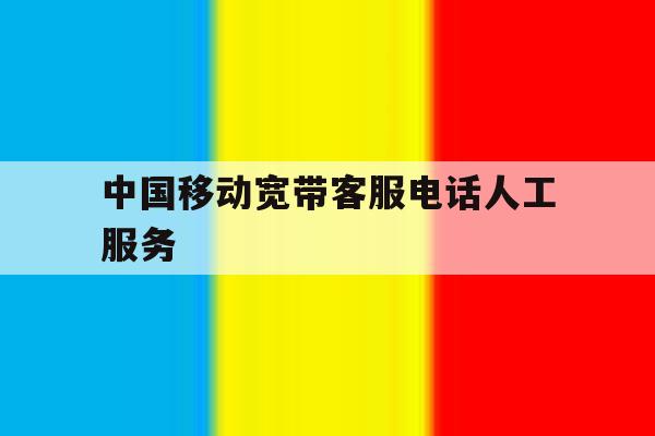 中国移动宽带客服电话人工服务 中国移动宽带客服电话人工服务