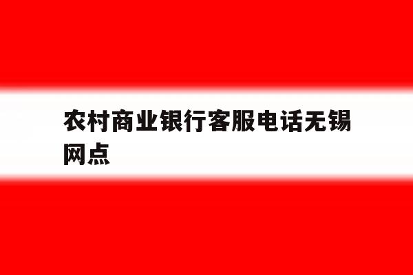 农村商业银行客服电话无锡网点 农村商业银行客服电话无锡网点