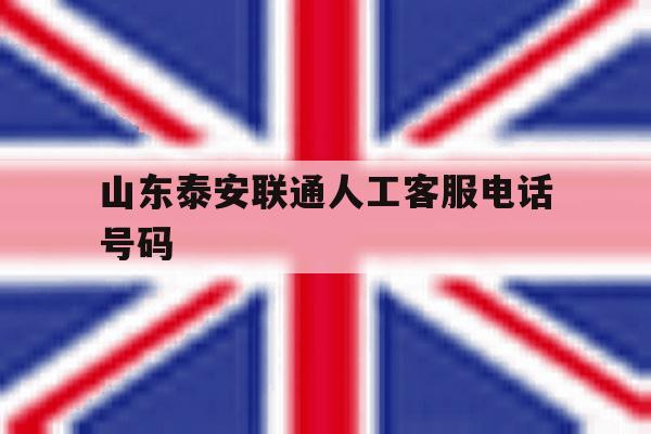 山东泰安联通人工客服电话号码 山东泰安联通人工客服电话号码