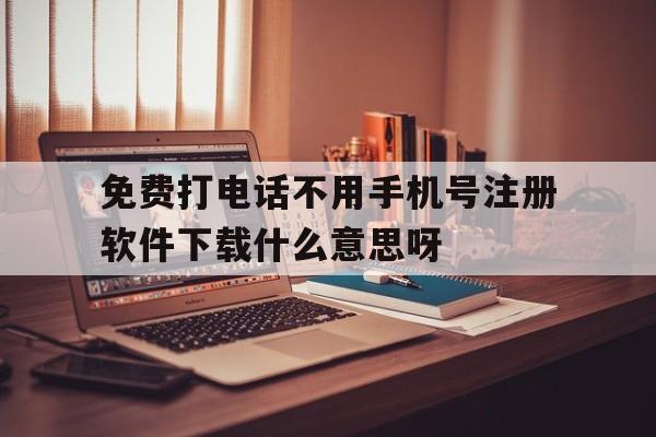包含免费打电话不用手机号注册软件下载什么意思呀的词条 包含免费打电话不用手机号注册软件下载什么意思呀的词条
