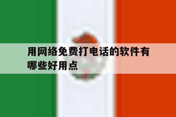 关于用网络免费打电话的软件有哪些好用点的信息 关于用网络免费打电话的软件有哪些好用点的信息