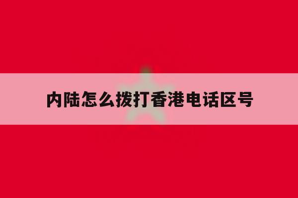 内陆怎么拨打香港电话区号 内陆怎么拨打香港电话区号