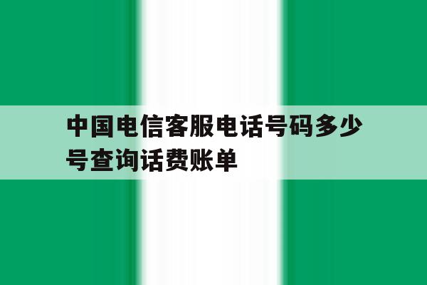 中国电信客服电话号码多少号查询话费账单 中国电信客服电话号码多少号查询话费账单