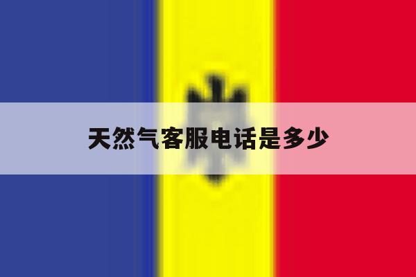 天然气客服电话是多少 天然气客服电话是多少