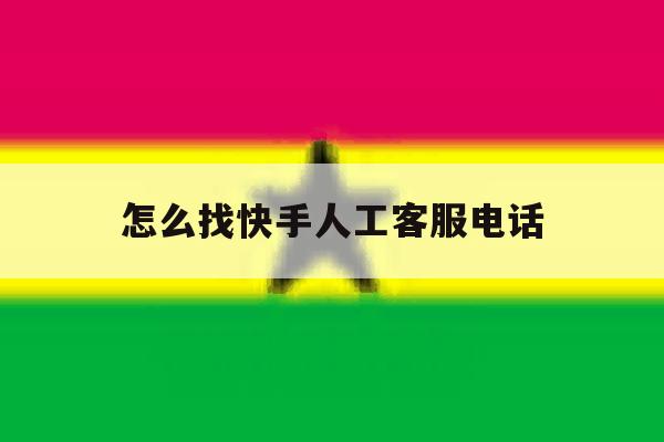 怎么找快手人工客服电话 怎么找快手人工客服电话
