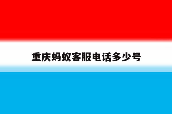重庆蚂蚁客服电话多少号 重庆蚂蚁客服电话多少号