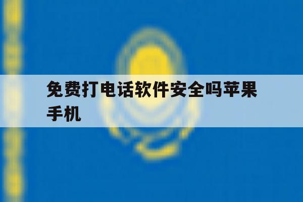 免费打电话软件安全吗苹果手机 免费打电话软件安全吗苹果手机