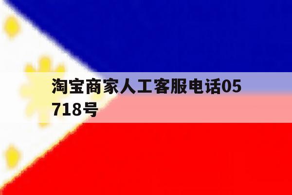 关于淘宝商家人工客服电话05718号的信息 关于淘宝商家人工客服电话05718号的信息