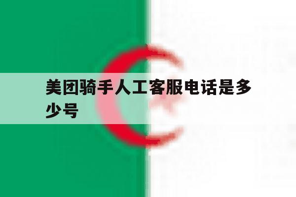 美团骑手人工客服电话是多少号 美团骑手人工客服电话是多少号