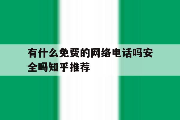 有什么免费的网络电话吗安全吗知乎推荐的简单介绍 有什么免费的网络电话吗安全吗知乎推荐的简单介绍