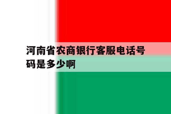 河南省农商银行客服电话号码是多少啊 河南省农商银行客服电话号码是多少啊