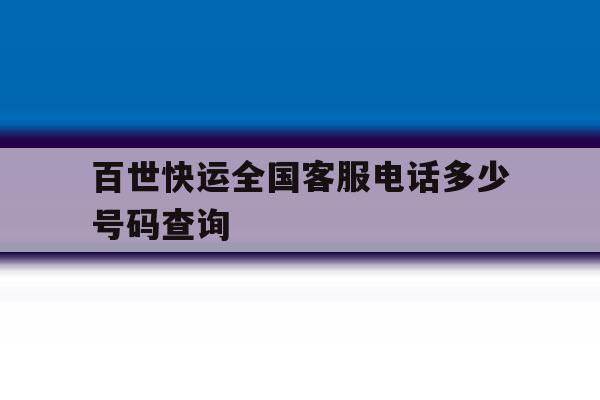 百世快运全国客服电话多少号码查询 百世快运全国客服电话多少号码查询