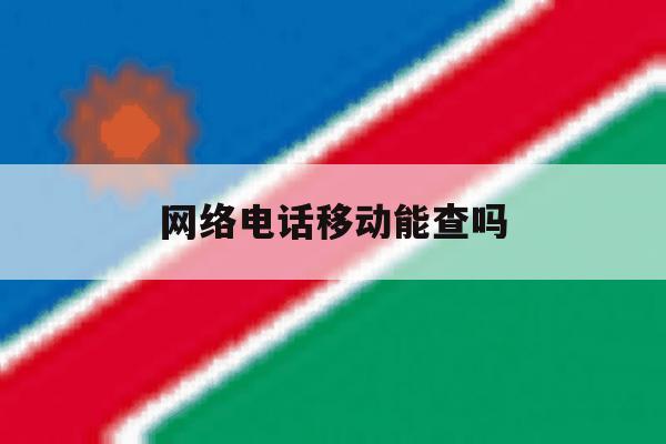 网络电话移动能查吗 网络电话移动能查吗