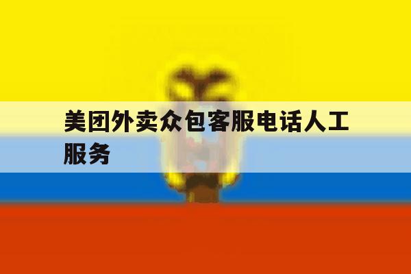美团外卖众包客服电话人工服务 美团外卖众包客服电话人工服务