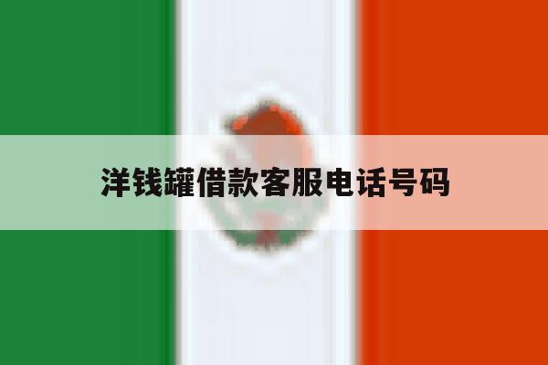 洋钱罐借款客服电话号码 洋钱罐借款客服电话号码