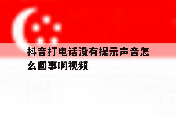 抖音打电话没有提示声音怎么回事啊视频的简单介绍 抖音打电话没有提示声音怎么回事啊视频的简单介绍