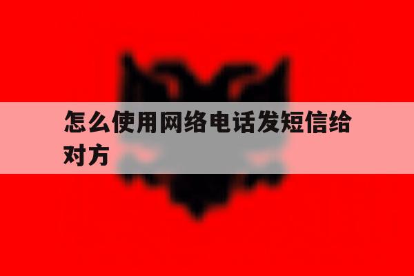怎么使用网络电话发短信给对方 怎么使用网络电话发短信给对方