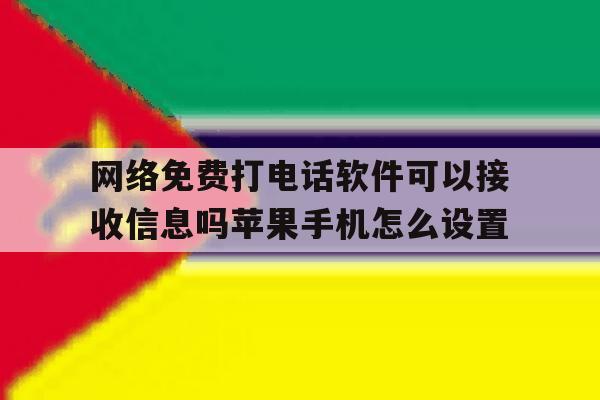 网络免费打电话软件可以接收信息吗苹果手机怎么设置的简单介绍 网络免费打电话软件可以接收信息吗苹果手机怎么设置的简单介绍