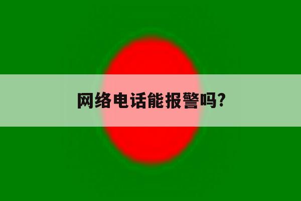 网络电话能报警吗? 网络电话能报警吗?