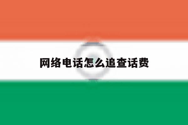 网络电话怎么追查话费 网络电话怎么追查话费