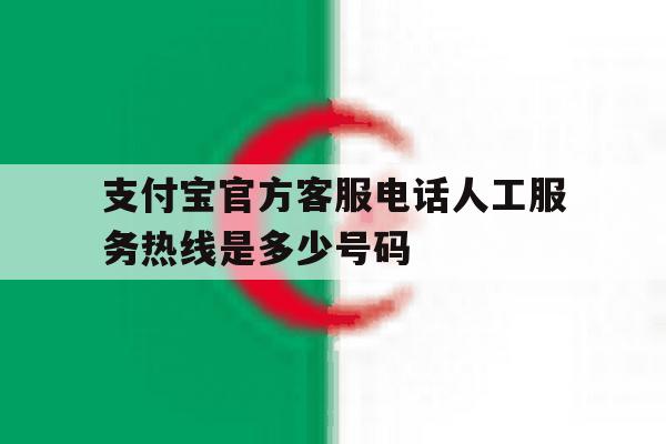 支付宝官方客服电话人工服务热线是多少号码 支付宝官方客服电话人工服务热线是多少号码