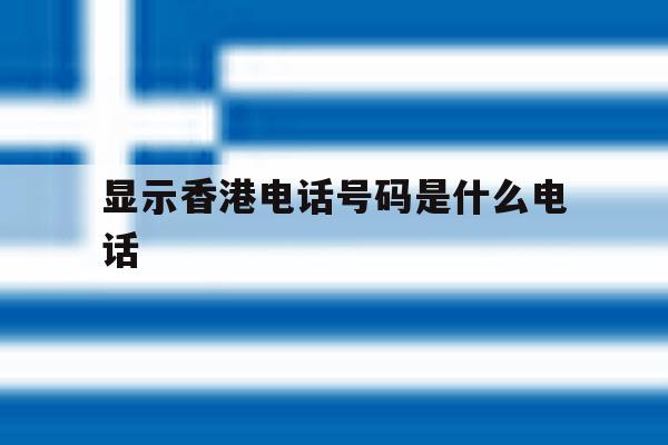 显示香港电话号码是什么电话 显示香港电话号码是什么电话