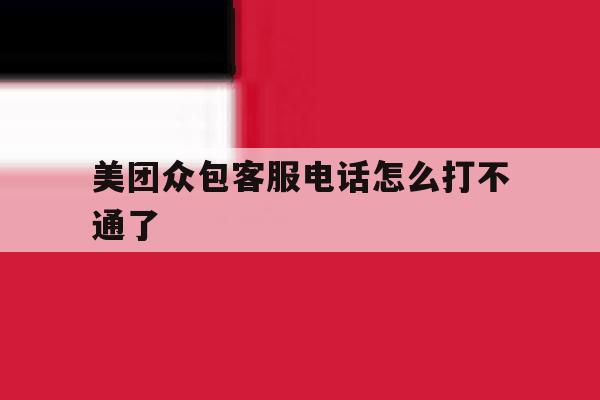 美团众包客服电话怎么打不通了 美团众包客服电话怎么打不通了