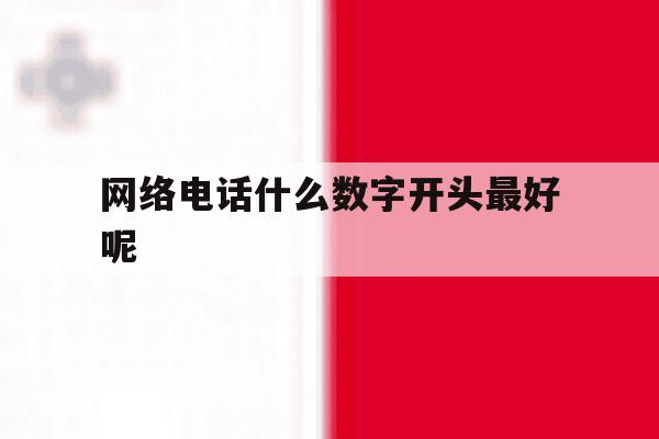 网络电话什么数字开头最好呢的简单介绍 网络电话什么数字开头最好呢的简单介绍