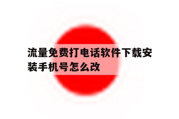 包含流量免费打电话软件下载安装手机号怎么改的词条 包含流量免费打电话软件下载安装手机号怎么改的词条