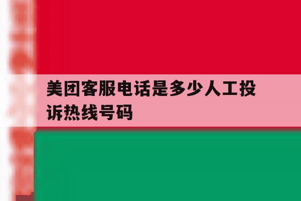 关于美团客服电话是多少人工投诉热线号码的信息 关于美团客服电话是多少人工投诉热线号码的信息
