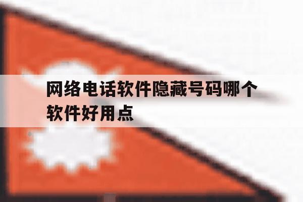 网络电话软件隐藏号码哪个软件好用点 网络电话软件隐藏号码哪个软件好用点