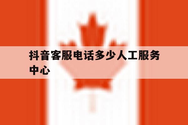 抖音客服电话多少人工服务中心 抖音客服电话多少人工服务中心