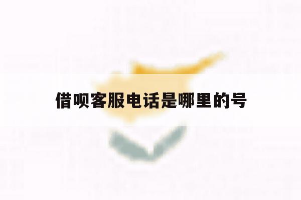 借呗客服电话是哪里的号 借呗客服电话是哪里的号