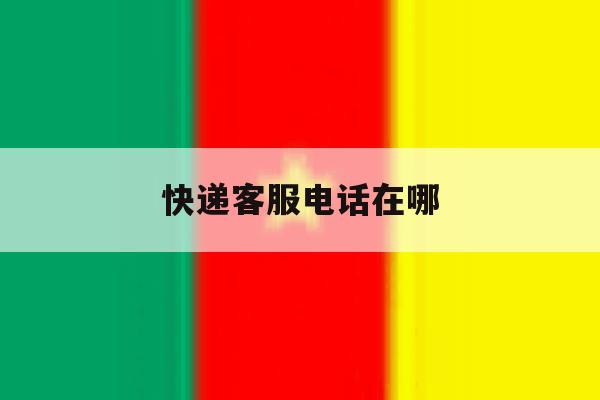 快递客服电话在哪 快递客服电话在哪