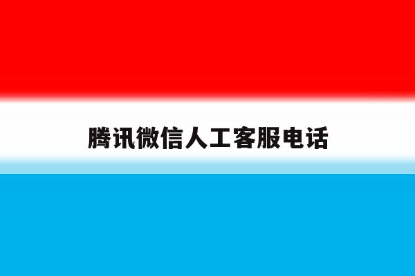 腾讯微信人工客服电话 腾讯微信人工客服电话