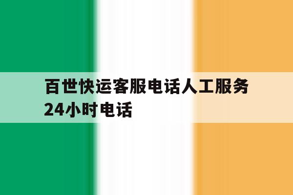百世快运客服电话人工服务24小时电话 百世快运客服电话人工服务24小时电话
