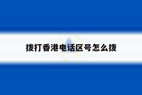 拨打香港电话区号怎么拨 拨打香港电话区号怎么拨