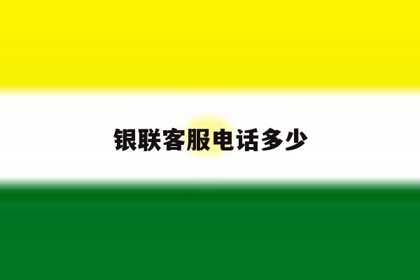 银联客服电话多少 银联客服电话多少