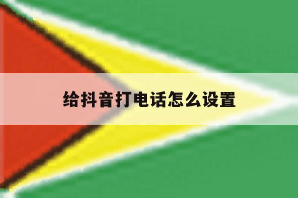 给抖音打电话怎么设置 给抖音打电话怎么设置