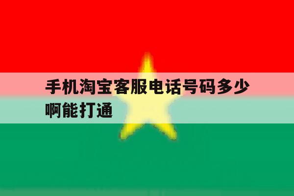 手机淘宝客服电话号码多少啊能打通 手机淘宝客服电话号码多少啊能打通