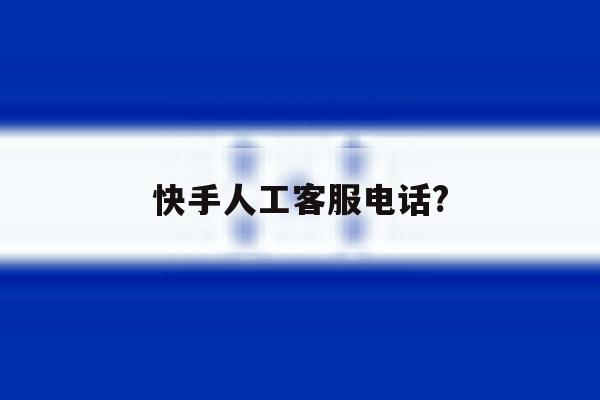 快手人工客服电话? 快手人工客服电话?