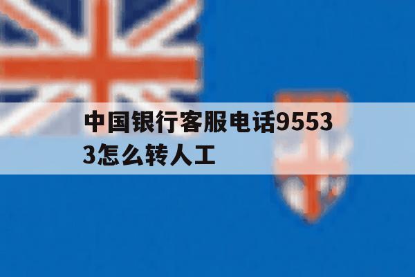 中国银行客服电话95533怎么转人工 中国银行客服电话95533怎么转人工
