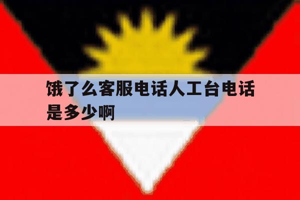饿了么客服电话人工台电话是多少啊的简单介绍 饿了么客服电话人工台电话是多少啊的简单介绍